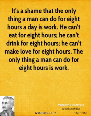 It's a shame that the only thing a man can do for eight hours a day is ...