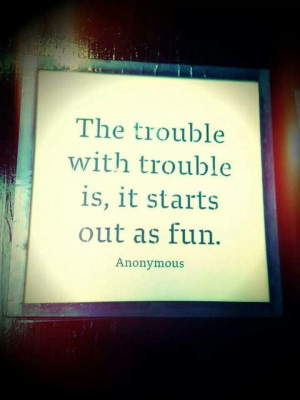 Trouble Starts Out As Fun!!!