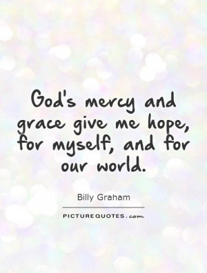 God's mercy and grace give me hope, for myself, and for our world.