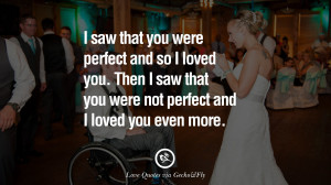 saw that you were perfect and so I loved you. Then I saw that you ...