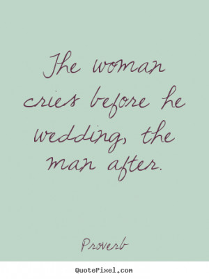 The woman cries before he wedding, the man Proverb best love quotes