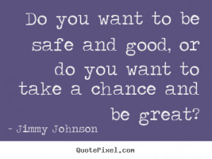 Do you want to be safe and good, or do you want to take a chance and ...