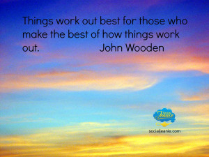 ... best for those who make the best of how things work out. ~John Wooden