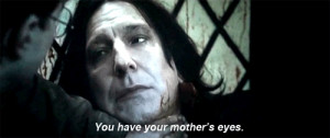 You have your mother’s eyes” -Severus SnapeHarry Potter