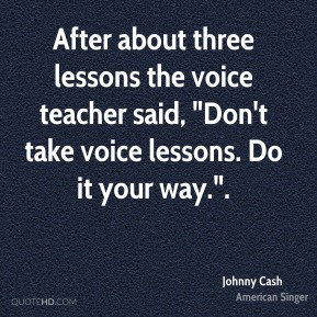 Johnny Cash - After about three lessons the voice teacher said, 
