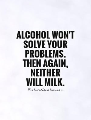 ... solve your problems. Then again, neither will milk Picture Quote #1