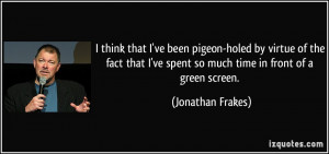 think that I've been pigeon-holed by virtue of the fact that I've ...