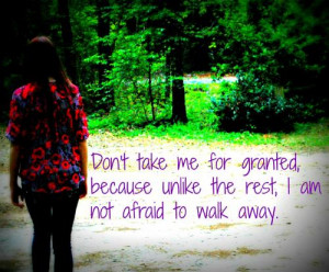 Don't take me for granted, because unlike the rest I'm not afraid to ...