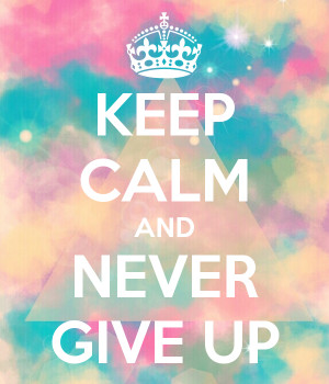 KEEP CALM AND NEVER GIVE UP
