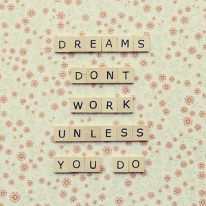 Dreams don't work unless you do!