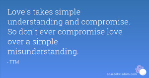 takes simple understanding and compromise. So don't ever compromise ...