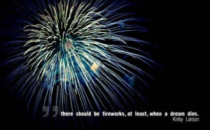 There should be fireworks at least when a dream dies