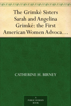 The Grimké Sisters Sarah and Angelina Grimké: the First American ...