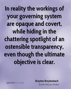 In reality the workings of your governing system are opaque and covert ...