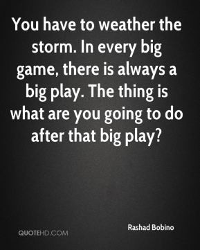have to weather the storm. In every big game, there is always a big ...