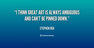 think great art is always ambiguous and can't be pinned down.”