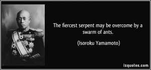 The fiercest serpent may be overcome by a swarm of ants. - Isoroku ...
