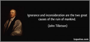 Ignorance and inconsideration are the two great causes of the ruin of ...