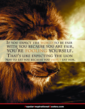 If you expect the World to be fair with you because you are fair, you ...