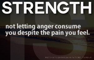 Strength Not Letting Anger Consume You Despite the Pain You Feel