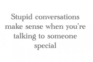 Stupid conversations make sense when you're talking to someone special