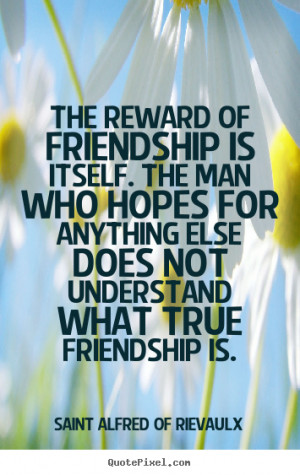 Quotes about friendship - The reward of friendship is itself. the man ...
