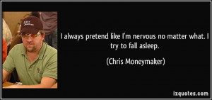 always pretend like I'm nervous no matter what. I try to fall asleep ...