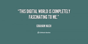 This digital world is completely fascinating to me.”