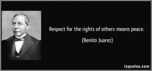 Respect for the rights of others means peace. - Benito Juarez
