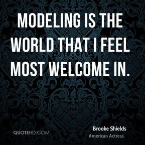 Modeling is the world that I feel most welcome in.