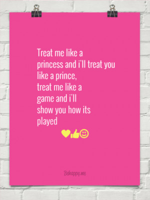 Treat me like a princess and i'll treat you like a prince, treat me ...