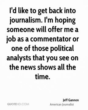 Jeff Gannon - I'd like to get back into journalism. I'm hoping someone ...