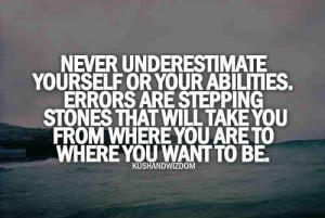 Never Underestimate Yourself Or Your Abilites.