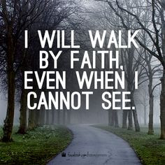 will walk by faith, even when i cannot see.