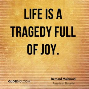 Bernard Malamud - Life is a tragedy full of joy.