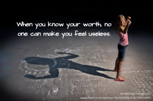 When You Know Your Worth, No One Can Make You Feel Useless.