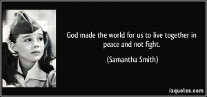 ... world for us to live together in peace and not fight. - Samantha Smith