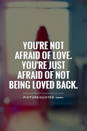 You're not afraid of love. You're just afraid of not being loved back.