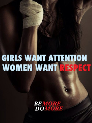 Girls want attention. Women want respect.