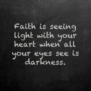 ... light with your heart when all your eyes see is darkness ~ Faith Quote
