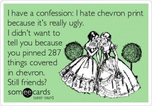 have a confession: I hate chevron print because it’s really ugly ...