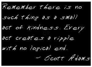 Remember There Is No Such Thing As A Small Act Of Kindness