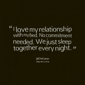 Quotes Picture: i love my relationship with my bed no commitment ...