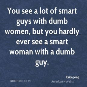 You see a lot of smart guys with dumb women, but you hardly ever see a ...