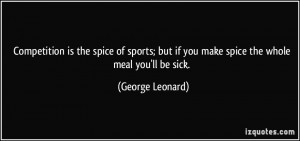 Competition is the spice of sports; but if you make spice the whole ...
