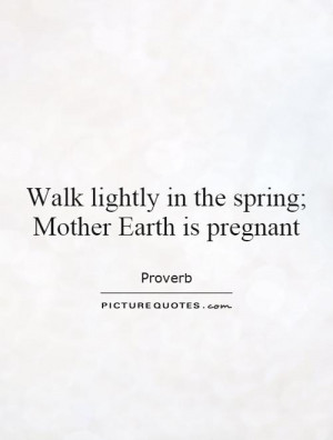 Spring Quotes Pregnant Quotes Proverb Quotes Mother Earth Quotes