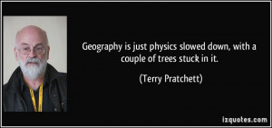 Geography is just physics slowed down, with a couple of trees stuck in ...