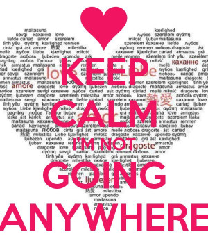 KEEP CALM I'M NOT GOING ANYWHERE!! AND THAT'S THE TRUTH FOR THIS WIFE ...