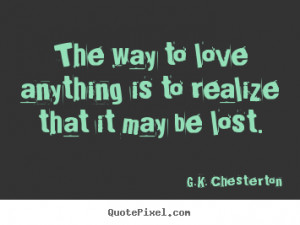 to love anything is to realize that it may be lost. - G.K. Chesterton ...