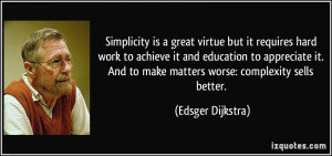 Simplicity is a great virtue but it requires hard work to achieve it ...